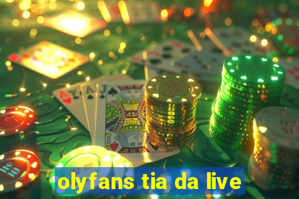 olyfans tia da live